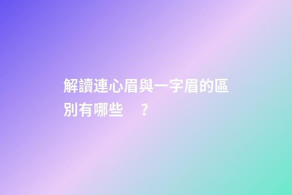 解讀連心眉與一字眉的區別有哪些？